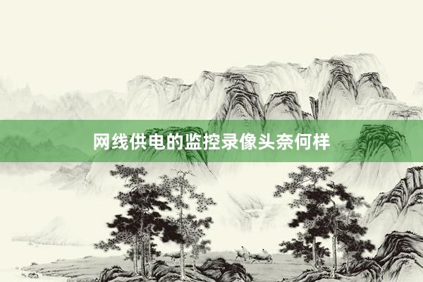 网线供电的监控录像头奈何样