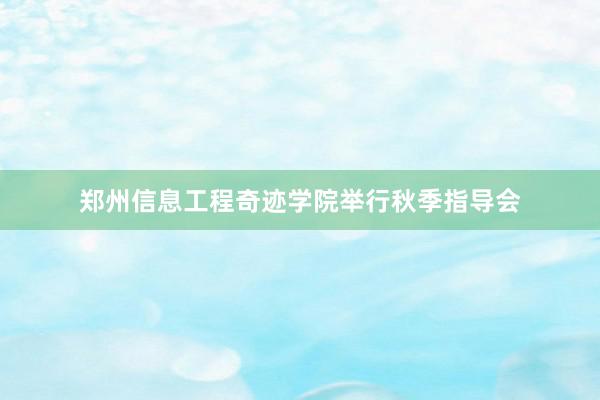 郑州信息工程奇迹学院举行秋季指导会