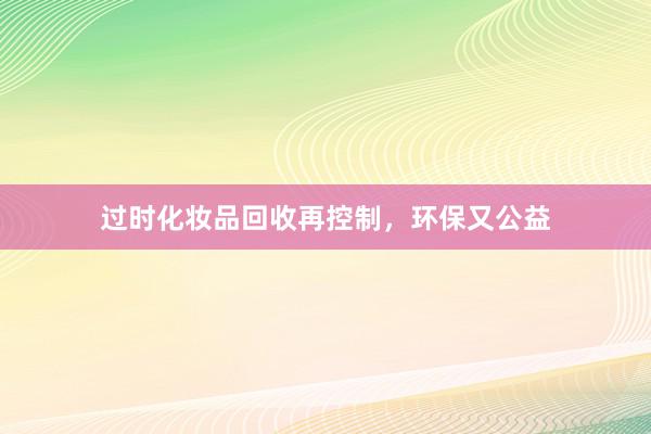 过时化妆品回收再控制，环保又公益