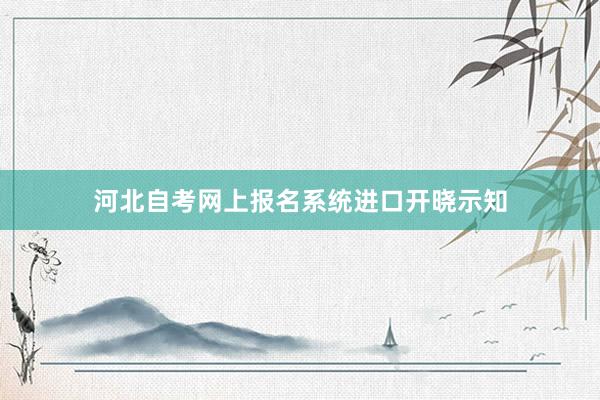 河北自考网上报名系统进口开晓示知