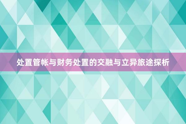 处置管帐与财务处置的交融与立异旅途探析