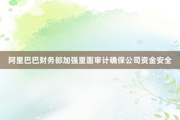 阿里巴巴财务部加强里面审计确保公司资金安全
