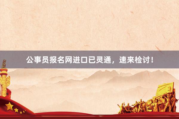 公事员报名网进口已灵通，速来检讨！