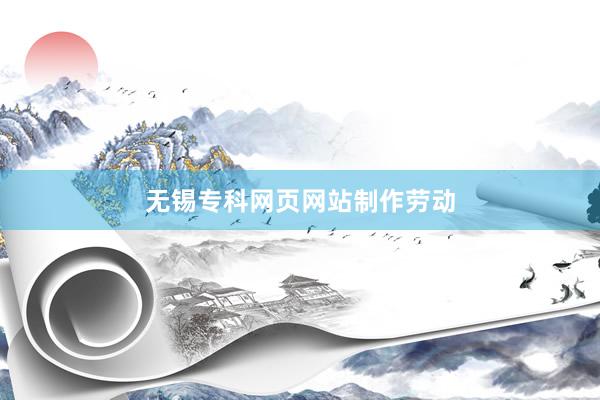 无锡专科网页网站制作劳动